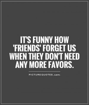 623033240-its-funny-how-friends-forget-us-when-they-dont-need-any-more-favors-quote-1