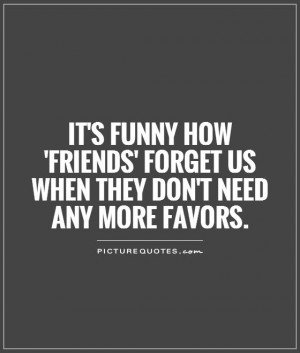 623033240-its-funny-how-friends-forget-us-when-they-dont-need-any-more-favors-quote-1